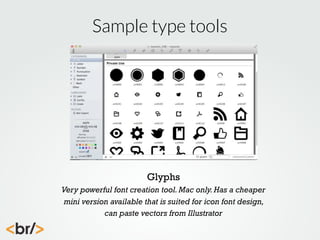 Sample type tools

Glyphs
Very powerful font creation tool. Mac only. Has a cheaper
mini version available that is suited for icon font design,
can paste vectors from Illustrator

 