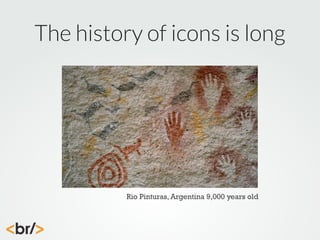 The history of icons is long

Rio Pinturas, Argentina 9,000 years old

 