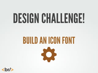 DESIGN CHALLENGE!
BUILD AN ICON FONT

 