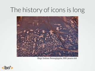 The history of icons is long

Hopi Indian Petroglyphs, 800 years old

 