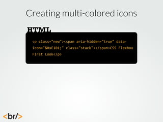 Creating multi-colored icons
HTML
<p	
  class="new"><span	
  aria-­‐hidden="true"	
  data-­‐
icon=""	
  class="stack"></span>CSS	
  Flexbox	
  
First	
  Look</p>

 