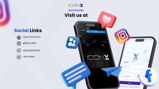 https://iconx.tech
https://iconx.tech
Social Media
A black background with a black square
Description automatically generated with
medium confidence
A black background with a black square
Description automatically generated with
medium confidence
Visit us at
@iconx_tech
@miningrace
@miningrace
Social Links
Telegram Logo, meaning, history, PNG, SVG, vector
@ICONXNETWORK
22
 