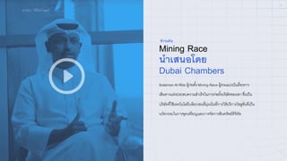 ICONX – วิดีโอนําเสนอ
06
Mining Race
นําเสนอโดย
Dubai Chambers
ข่าวเด่น
Solaiman Al Rifai ผู้ก่อตัXง Mining Race ผู้ร่วมแบ่งปันเรื-องราว
เส้นทางแห่งประสบความสําเร็จในการก่อตัXงบริษัทของเขา ซึ-งเป็น
บริษัทที-ใช้เทคโนโลยีบล็อกเชนที-มุ่งเน้นที-การให้บริการโซลูชั-นที-เป็น
นวัตกรรมในการขุดเหรียญและการจัดการสินทรัพย์ดิจิทัล
 