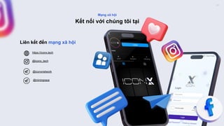 https://iconx.tech
Mạng xã hội
Kết nối với chúng tôi tại
@iconx_tech
@miningrace
Liên kết đến mạng xã hội
@iconxnetwork
24
 