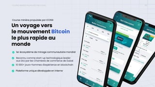 Un voyage vers
le mouvement Bitcoin
le plus rapide au
monde
1er écosystème de minage communautaire mondial
Reconnu comme start-up technologique leader
aux EAU par les Chambres de commerce de Dubaï
10 000+ jours-hommes d'expérience en blockchain
Plateforme unique développée en interne
Course minière propulsée par ICONX
COURSE MINIÈRE PROPULSÉE PAR ICONX 03
 