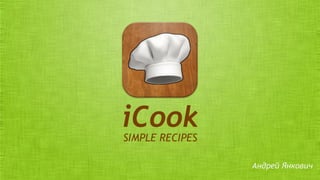 iCook
SIMPLE RECIPES
Андрей Янкович

 
