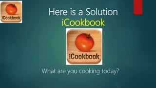 Here is a Solution
iCookbook
What are you cooking today?
 