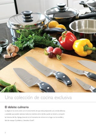 Una colección de cocina exclusiva
El deleite culinario
La alegría en la cocina viene con el conocimiento de que estás preparando una comida deliciosa

y saludable que pueden saborear todos los miembros de tu familia cuando se reúnen a compartir

las historias del día. Agrega diversión en el momento de cocinar en tu hogar con la increíble y

fácil de manejar Cuchillería y Utensilios iCook®.




2
 