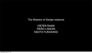 The Masters of Design essence

                                   DIETER RAMS
                                  PIERO LISSONI
                                 NAOTO FUKASAWA




Wednesday, March 23, 2011
 