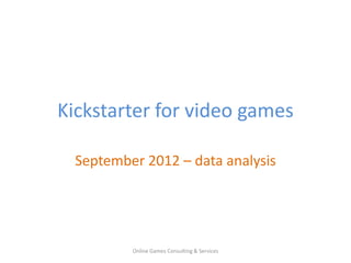 KICKSTARTER FOR VIDEO GAMES
       September 2012 – data analysis




                                        Online Games Consulting & Services
 