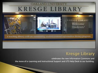 celebrates the new Information Commonsand  the move of e-Learning and Instructional Supportand UTS Help Desk to our building. Kresge Library 