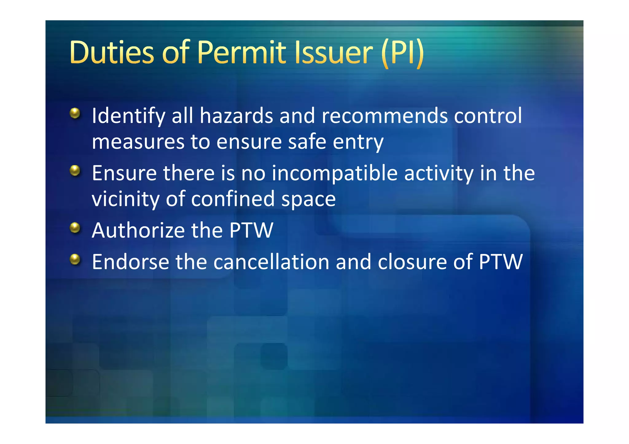 Identify all hazards and recommends control
measures to ensure safe entry
Ensure there is no incompatible activity in the
vicinity of confined space
Authorize the PTW
Endorse the cancellation and closure of PTW
 