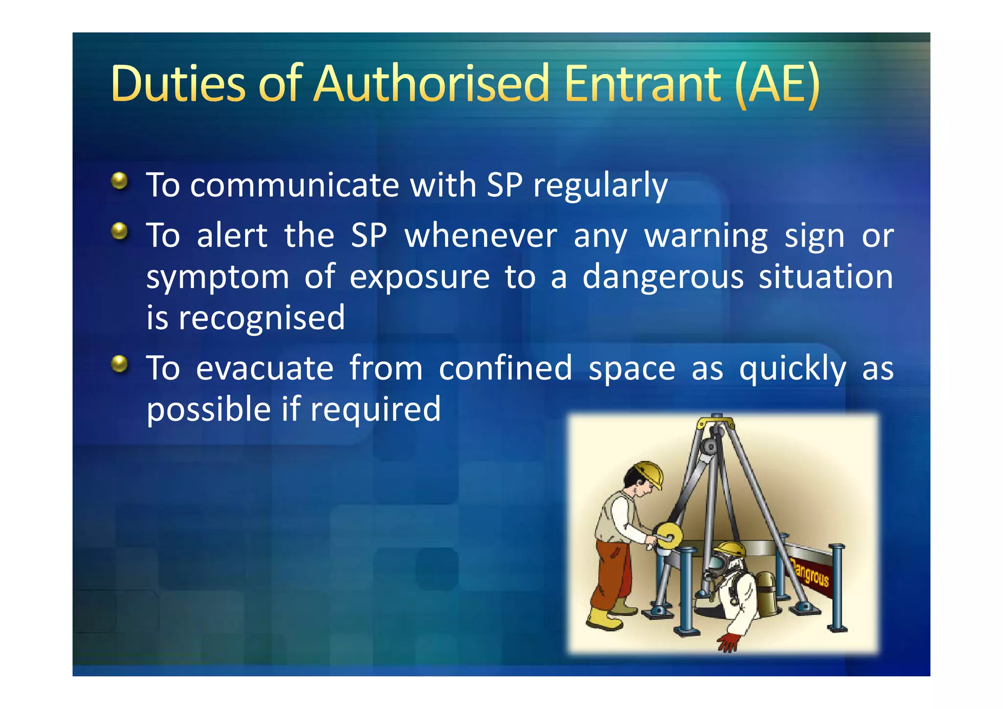To communicate with SP regularly
To alert the SP whenever any warning sign or
symptom of exposure to a dangerous situation
is recognised
To evacuate from confined space as quickly as
possible if required
 