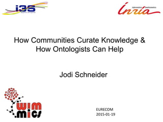 How Communities Curate Knowledge &
How Ontologists Can Help
Jodi Schneider
EURECOM
2015-01-19
 