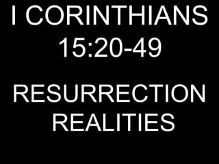 I CORINTHIANS
    15:20-49
RESURRECTION
  REALITIES
 