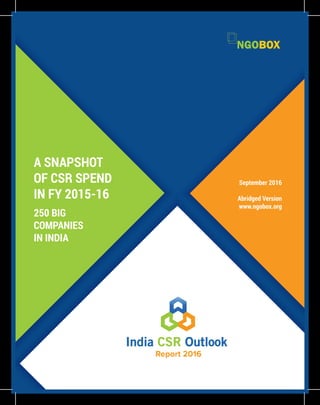 A SNAPSHOT
OF CSR SPEND
IN FY 2015-16
250 BIG
COMPANIES
IN INDIA
September 2016
Abridged Version
www.ngobox.org
 