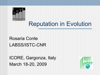 Reputation in Evolution Rosaria Conte LABSS/ISTC-CNR ICORE, Gargonza, Italy March 18-20, 2009 