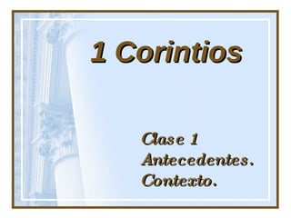 1 Corintios Clase 1 Antecedentes. Contexto. 