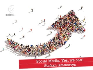 Social Media. Yes, we can!
Stefaan lammertyn
 