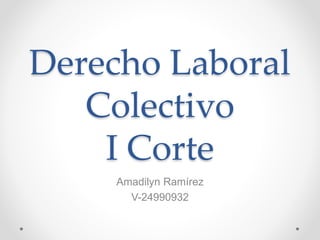 Derecho Laboral
Colectivo
I Corte
Amadilyn Ramírez
V-24990932
 