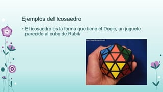 Ejemplos del Icosaedro
• El icosaedro es la forma que tiene el Dogic, un juguete
parecido al cubo de Rubik
 