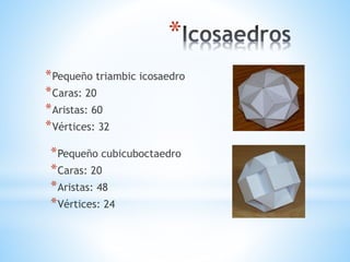 *
*Pequeño triambic icosaedro
*Caras: 20
*Aristas: 60
*Vértices: 32
*Pequeño cubicuboctaedro
*Caras: 20
*Aristas: 48
*Vértices: 24
 