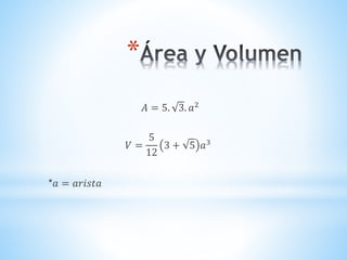 *
𝐴 = 5. 3. 𝑎2
𝑉 =
5
12
3 + 5 𝑎3
*𝑎 = 𝑎𝑟𝑖𝑠𝑡𝑎
 
