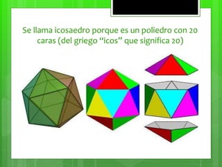 Se llama icosaedro porque es un poliedro con 20
caras (del griego “icos” que significa 20)
 