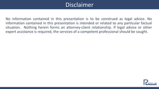 Disclaimer
No information contained in this presentation is to be construed as legal advice. No
information contained in this presentation is intended or related to any particular factual
situation. Nothing herein forms an attorney-client relationship. If legal advice or other
expert assistance is required, the services of a competent professional should be sought.
 
