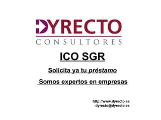 ICO SGR
    Solicita ya tu préstamo
Somos expertos en empresas


                   http://www.dyrecto.es
                     dyrecto@dyrecto.es
htt
://ww.dyrecto.es
 