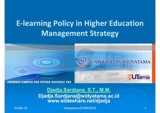 E-learning Policy in Higher Education
        Management Strategy




               Djadja.Sardjana,
               Djadja.Sardjana, S.T., M.M.
            Djadja.Sardjana@widyatama.ac.id
               www.slideshare.net/djadja
16-Mar-10
16-Mar-              Widyatama-ICOSIC2010
                     Widyatama-               1
 