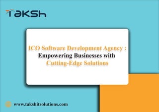 ICO Software Development Agency :
Empowering Businesses with
Cutting-Edge Solutions
www.takshitsolutions.com
 