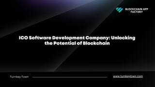 Turnkey Town
ICO Software Development Company: Unlocking
the Potential of Blockchain
www.turnkeytown.com
BLOCKCHAIN APP
FACTORY
 