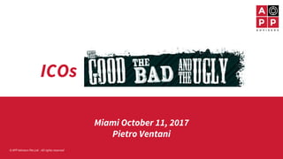 Miami October 11, 2017
Pietro Ventani
© APP Advisers Pte.Ltd. - All rights reserved
ICOs
 