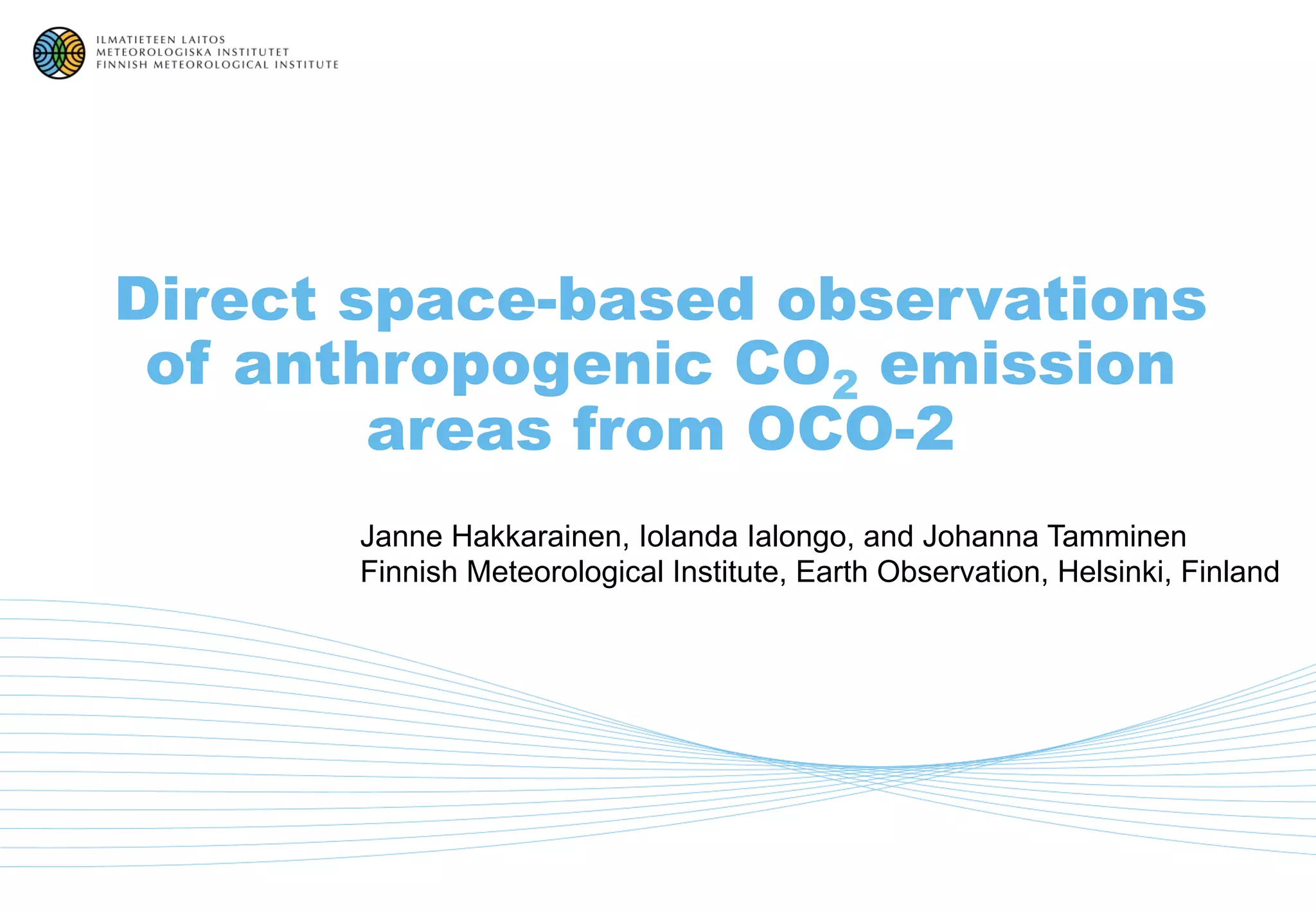 Direct space-based observations
of anthropogenic CO2 emission
areas from OCO-2
Janne Hakkarainen, Iolanda Ialongo, and Johanna Tamminen
Finnish Meteorological Institute, Earth Observation, Helsinki, Finland