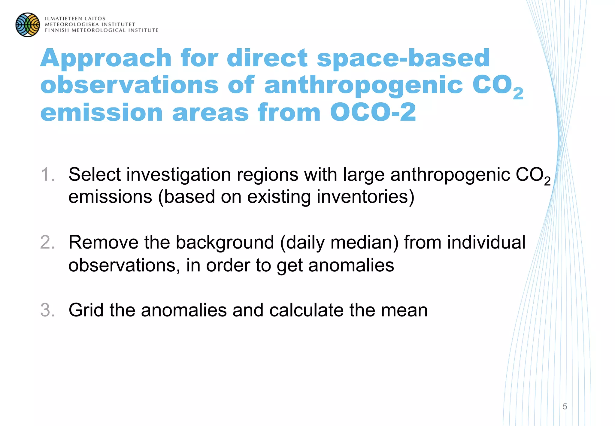 Approach for direct space-based
observations of anthropogenic CO2
emission areas from OCO-2
1. Select investigation regions with large anthropogenic CO2
emissions (based on existing inventories)
2. Remove the background (daily median) from individual
observations, in order to get anomalies
3. Grid the anomalies and calculate the mean
5