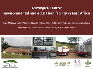 Mazingira Centre:
environmental and education facility in East Africa
Lutz Merbold, John P Goopy, David E Pelster, Klaus Butterbach-Bahl and the Mazingira Team
International Livestock Research Center (ILRI), Nairobi, Kenya
 