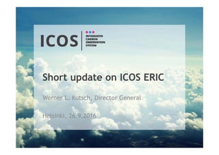 Short update on ICOS ERIC
Werner L. Kutsch, Director General
Helsinki, 26.9.2016
 