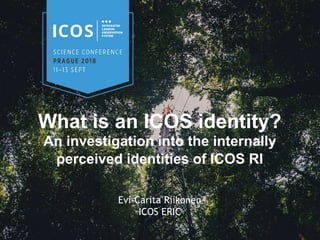What is an ICOS identity?
An investigation into the internally
perceived identities of ICOS RI
Evi-Carita Riikonen
ICOS ERIC
 