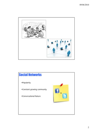 09/06/2010




Social Networks

  Popularity


  Constant growing community
                               &
  Conversational Nature




                                           2
 