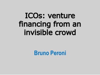 ICOs: venture
financing from an
invisible crowd
Bruno Peroni
 