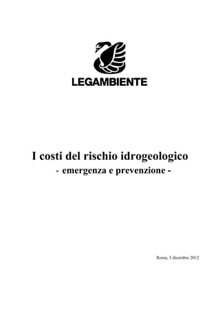 I costi del rischio idrogeologico
     - emergenza e prevenzione -




                            Roma, 3 dicembre 2012
 