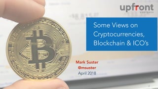 !1
Some Views on
Cryptocurrencies,
Blockchain & ICO’s
Mark Suster
@msuster
April 2018
 