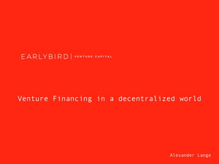 Venture Financing in a decentralized world
Alexander Lange
 