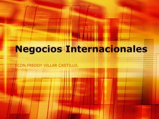 Negocios Internacionales ECON.FREDDY VILLAR CASTILLO. 