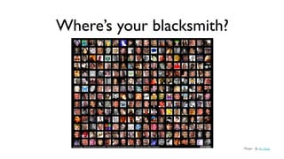 Where’s your blacksmith?




                           Image: by luc legay
 