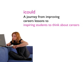 icould
A journey from improving
careers lessons to
inspiring students to think about careers
 