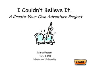 I Couldn’t Believe It… A Create-Your-Own Adventure Project Marla Kepsel RDG 5410 Madonna University 