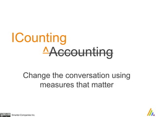 ICounting 
^Accounting 
Change the conversation using 
measures that matter 
Smarter-Companies Inc. 
 