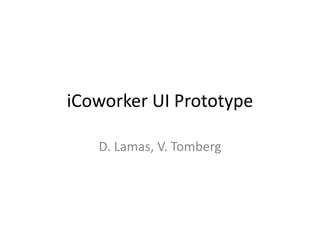 iCoworker UI Prototype

   D. Lamas, V. Tomberg
 